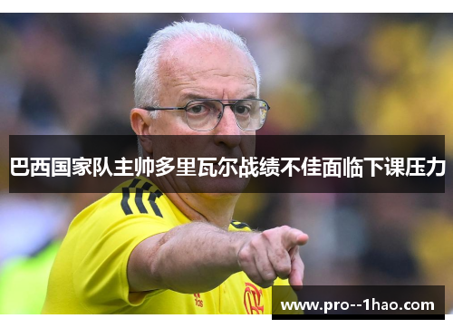 巴西国家队主帅多里瓦尔战绩不佳面临下课压力 巴西国家队主帅多里瓦尔战绩不佳面临下课压力