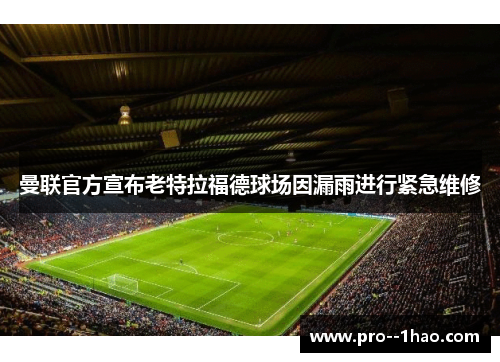 曼联官方宣布老特拉福德球场因漏雨进行紧急维修