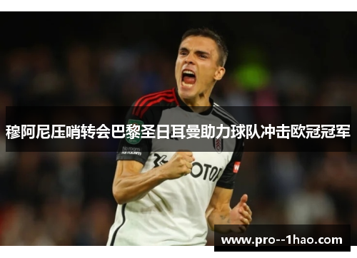 穆阿尼压哨转会巴黎圣日耳曼助力球队冲击欧冠冠军 穆阿尼压哨转会巴黎圣日耳曼助力球队冲击欧冠冠军