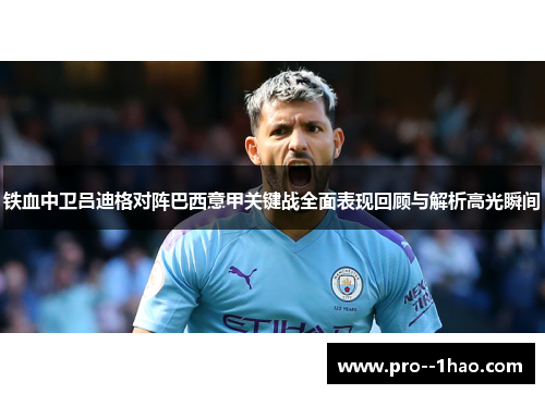 铁血中卫吕迪格对阵巴西意甲关键战全面表现回顾与解析高光瞬间