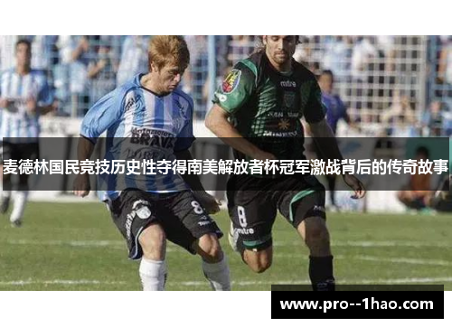 麦德林国民竞技历史性夺得南美解放者杯冠军激战背后的传奇故事