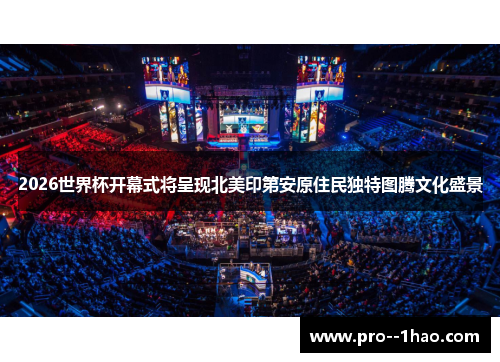 2026世界杯开幕式将呈现北美印第安原住民独特图腾文化盛景