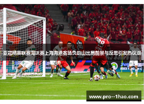 亚冠精英联赛淘汰赛上海海港客场负蔚山出局前景与反思引发热议潮 亚冠精英联赛淘汰赛上海海港客场负蔚山出局前景与反思引发热议潮